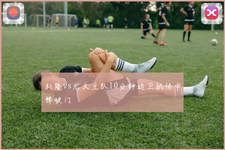 科隆vs尤文主队10分钟边卫挑传中锋破门