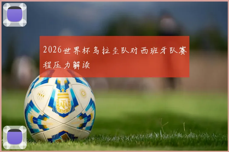 2026世界杯乌拉圭队对西班牙队赛程压力解读
