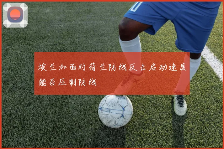 埃兰加面对荷兰防线反击启动速度能否压制防线