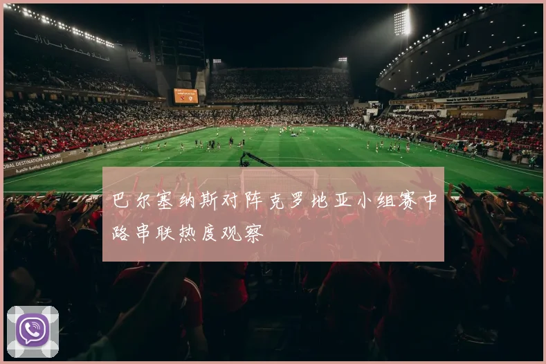 巴尔塞纳斯对阵克罗地亚小组赛中路串联热度观察