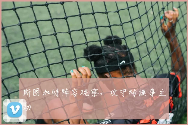 斯图加特阵容观察，攻守转换争主动