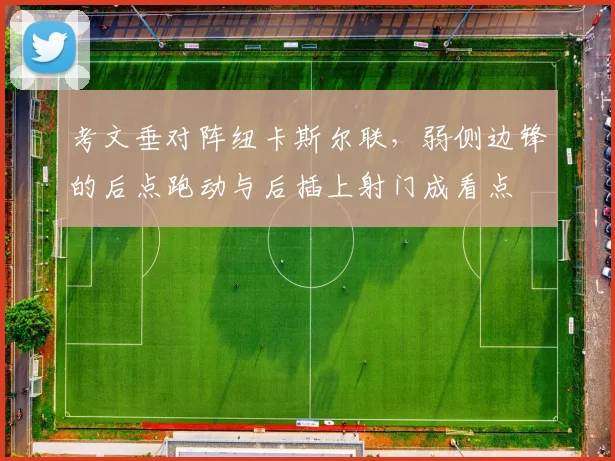 考文垂对阵纽卡斯尔联，弱侧边锋的后点跑动与后插上射门成看点