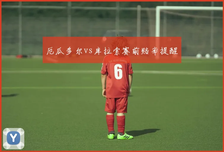 厄瓜多尔vs库拉索赛前赔率提醒