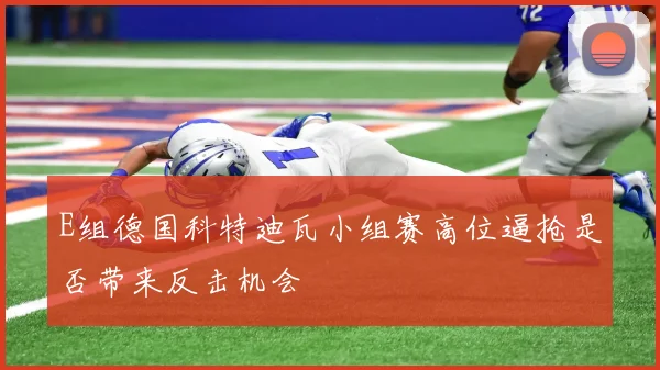 E组德国科特迪瓦小组赛高位逼抢是否带来反击机会