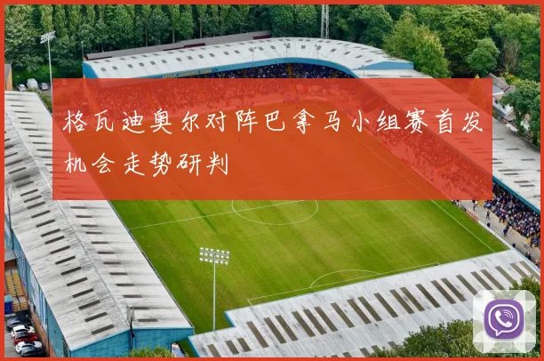 格瓦迪奥尔对阵巴拿马小组赛首发机会走势研判